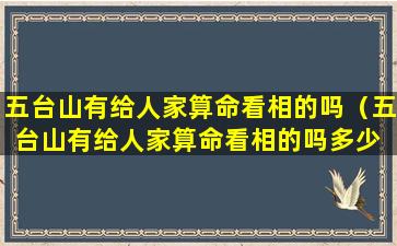 五台山有给人家算命看相的吗（五台山有给人家算命看相的吗多少 🕊 钱）